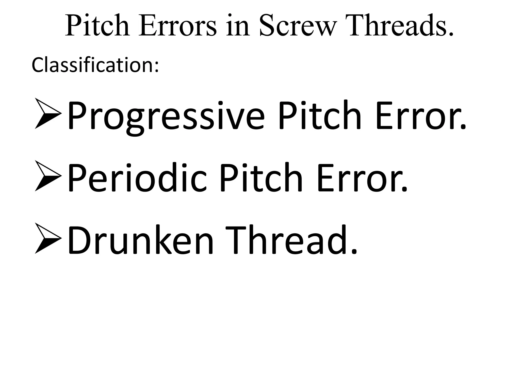 Pitch Errors in Screw Threads.
Classification:
Progressive Pitch Error.
Periodic Pitch Error.
Drunken Thread.
 