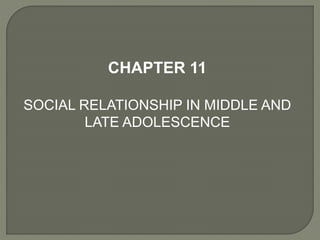 CHAPTER 11
SOCIAL RELATIONSHIP IN MIDDLE AND
LATE ADOLESCENCE
 