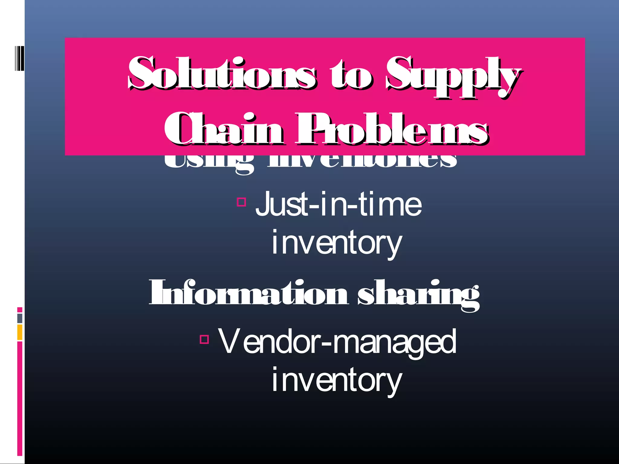 Solutions to Supply
Chain P
roblems
Using inventories
 Just-in-time

inventory

Information sharing
 Vendor-managed

inventory

 
