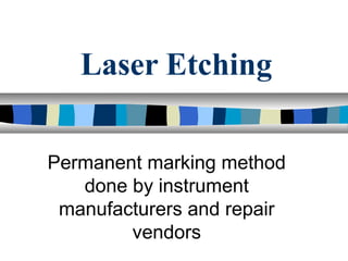 Laser Etching
Permanent marking method
done by instrument
manufacturers and repair
vendors
 