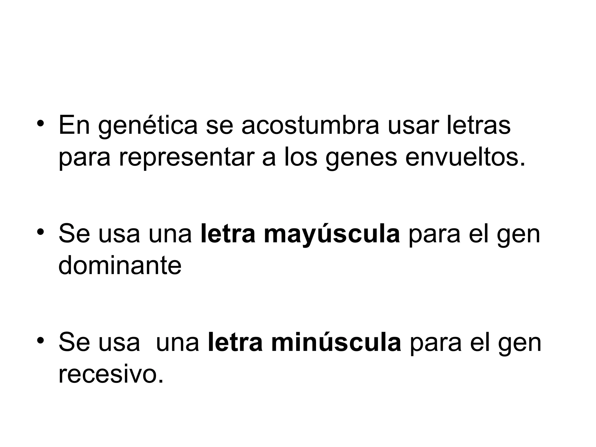 • En genética se acostumbra usar letras
  para representar a los genes envueltos.

• Se usa una letra mayúscula para el gen
  dominante

• Se usa una letra minúscula para el gen
  recesivo.
 