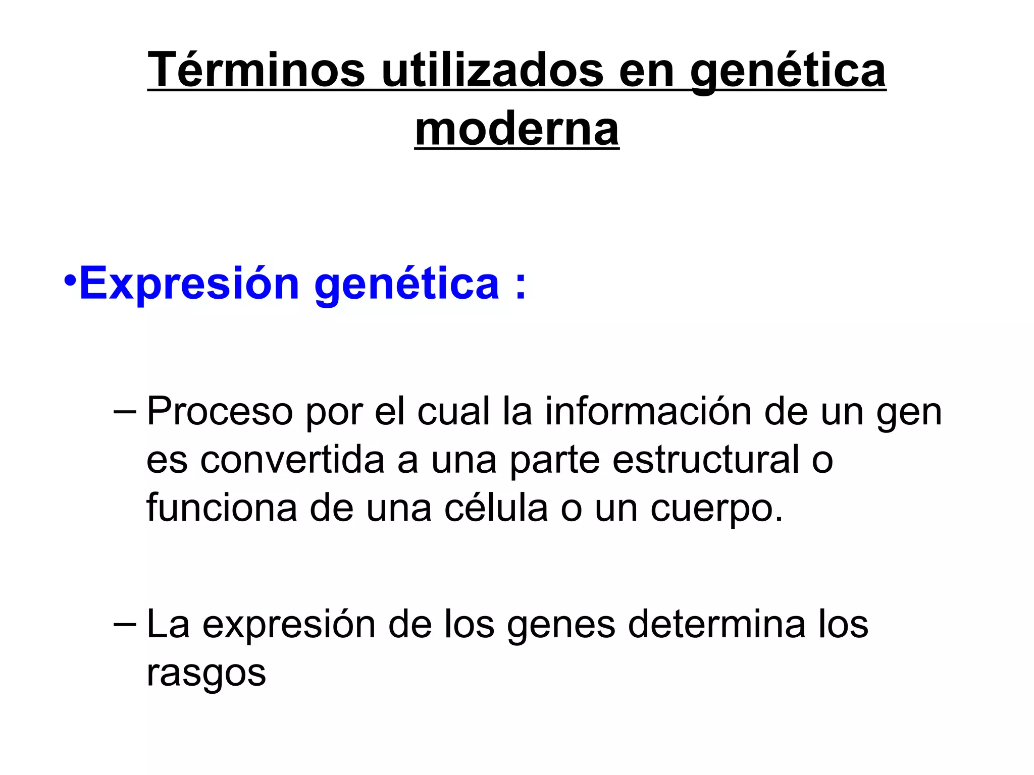 Términos utilizados en genética
             moderna


•Expresión genética :

  – Proceso por el cual la información de un gen
    es convertida a una parte estructural o
    funciona de una célula o un cuerpo.

  – La expresión de los genes determina los
    rasgos
 