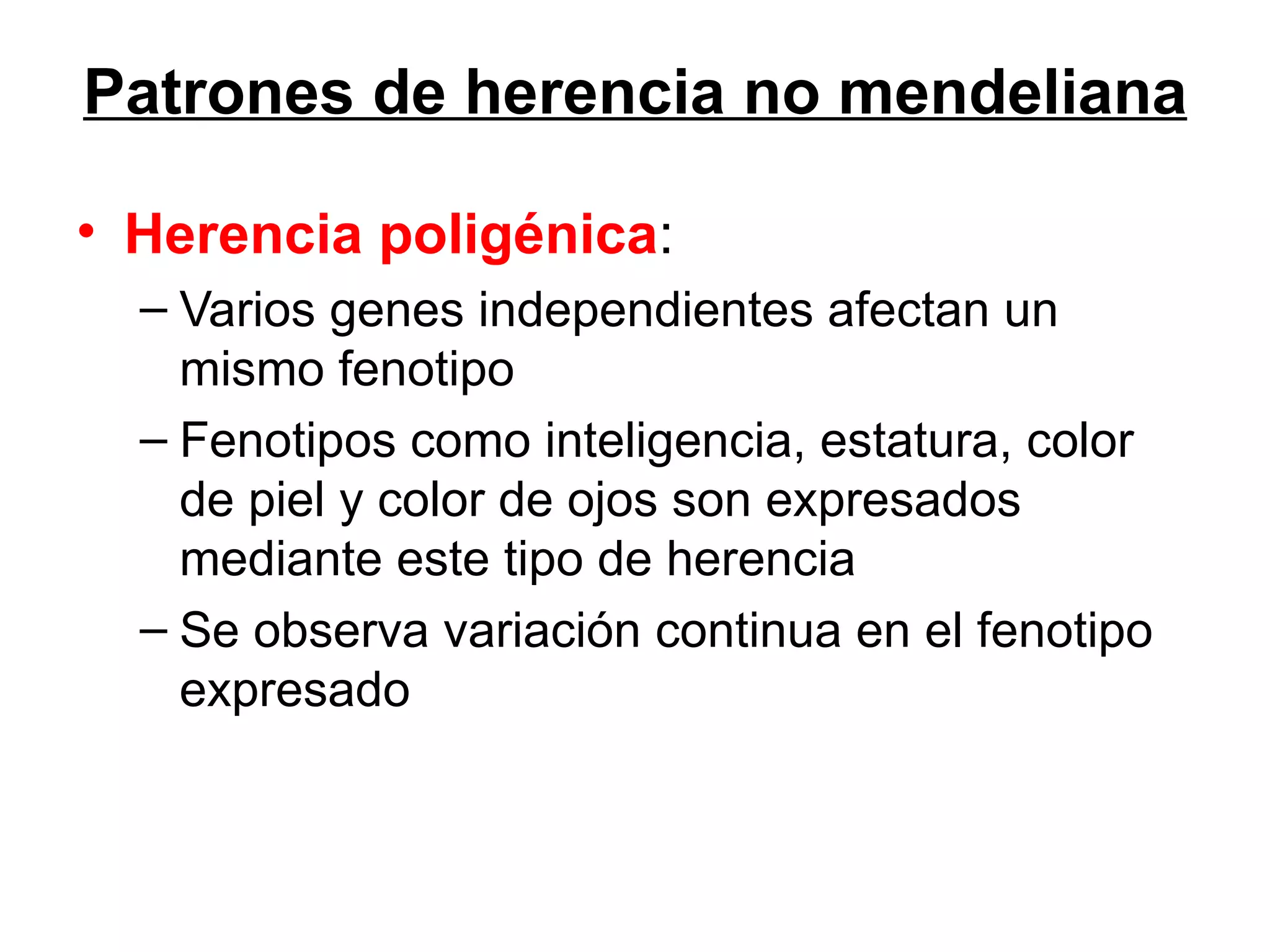 Patrones de herencia no mendeliana

• Herencia poligénica:
  – Varios genes independientes afectan un
    mismo fenotipo
  – Fenotipos como inteligencia, estatura, color
    de piel y color de ojos son expresados
    mediante este tipo de herencia
  – Se observa variación continua en el fenotipo
    expresado
 