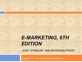 E-MARKETING, 6TH
EDITION
JUDY STRAUSS AND RAYMOND FROST
Chapter 11 – The Internet for Distribution
 