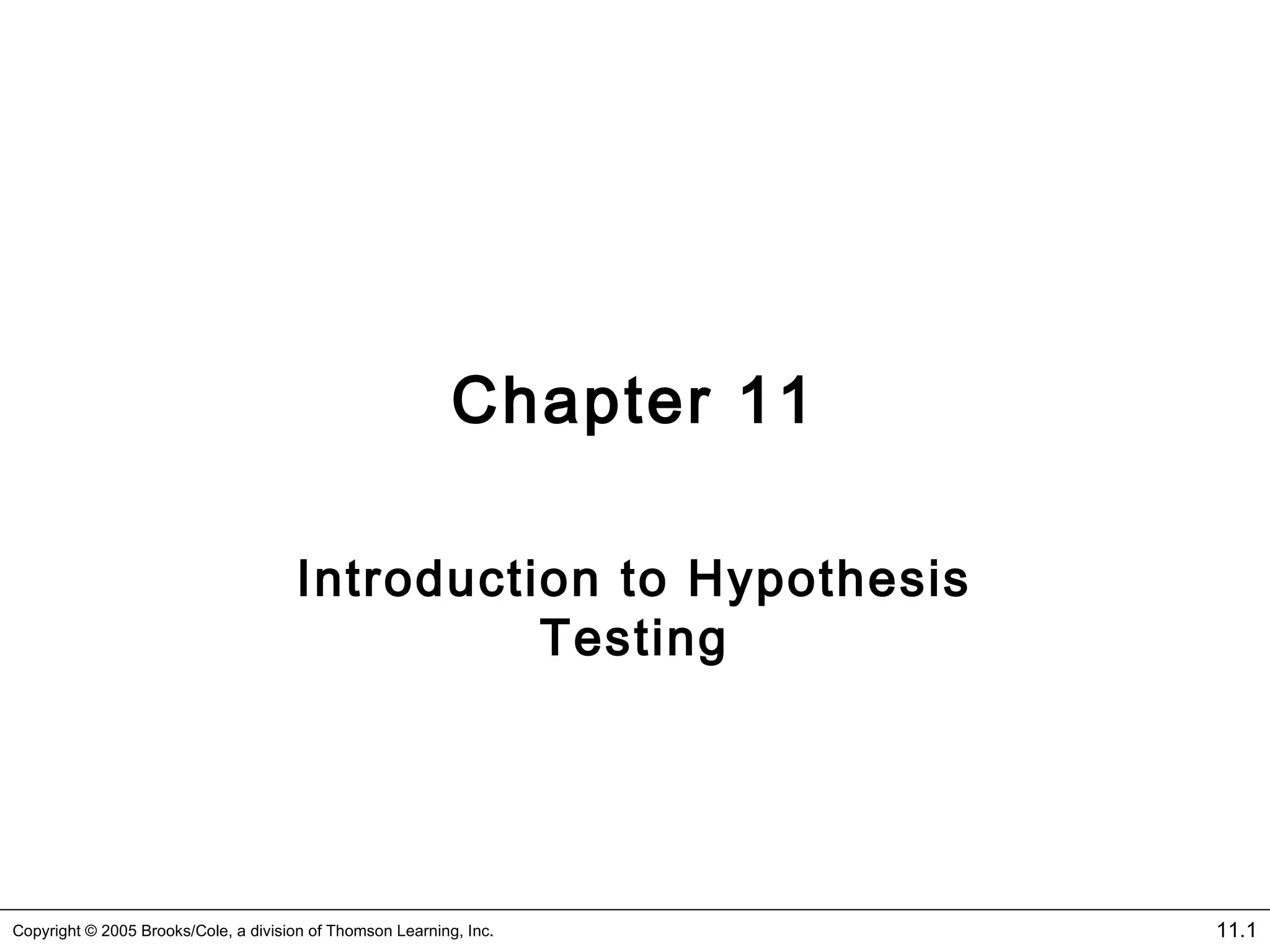 11.1Copyright © 2005 Brooks/Cole, a division of Thomson Learning, Inc.
Chapter 11
Introduction to Hypothesis
Testing
 