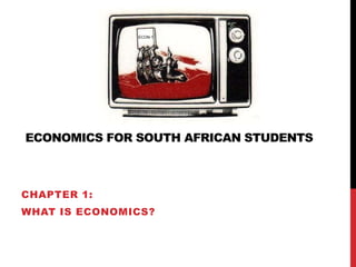 ECONOMICS FOR SOUTH AFRICAN STUDENTS
CHAPTER 1:
WHAT IS ECONOMICS?
ECON-1
 