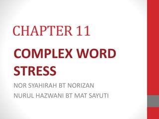 CHAPTER 11 
COMPLEX WORD 
STRESS 
NOR SYAHIRAH BT NORIZAN 
NURUL HAZWANI BT MAT SAYUTI 
 