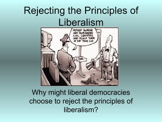 Rejecting the Principles of
        Liberalism




  Why might liberal democracies
 choose to reject the principles of
            liberalism?
 
