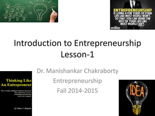 Introduction to Entrepreneurship
Lesson-1
Dr. Manishankar Chakraborty
Entrepreneurship
Fall 2014-2015
 