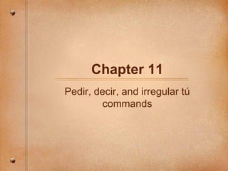 Chapter 11 Pedir, decir, and irregular t ú commands 