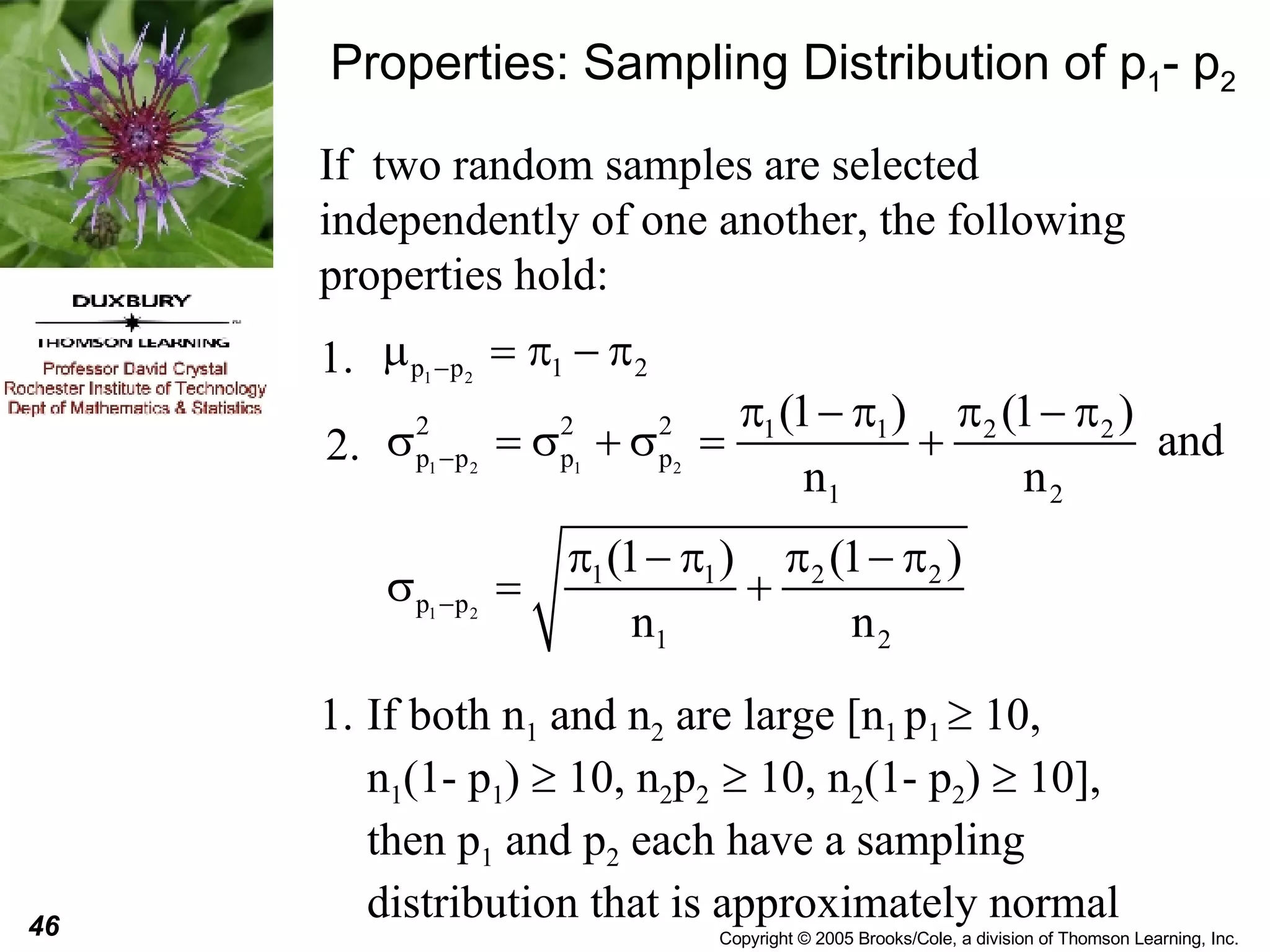 Properties: Sampling Distribution of p 1 - p 2 If  two random samples are selected independently of one another, the following properties hold: If both n 1  and n 2  are large [n 1  p 1    10,  n 1 (1- p 1 )    10, n 2 p 2    10, n 2 (1- p 2 )    10],  then p 1  and p 2  each have a sampling distribution that is approximately normal 2. 1. 