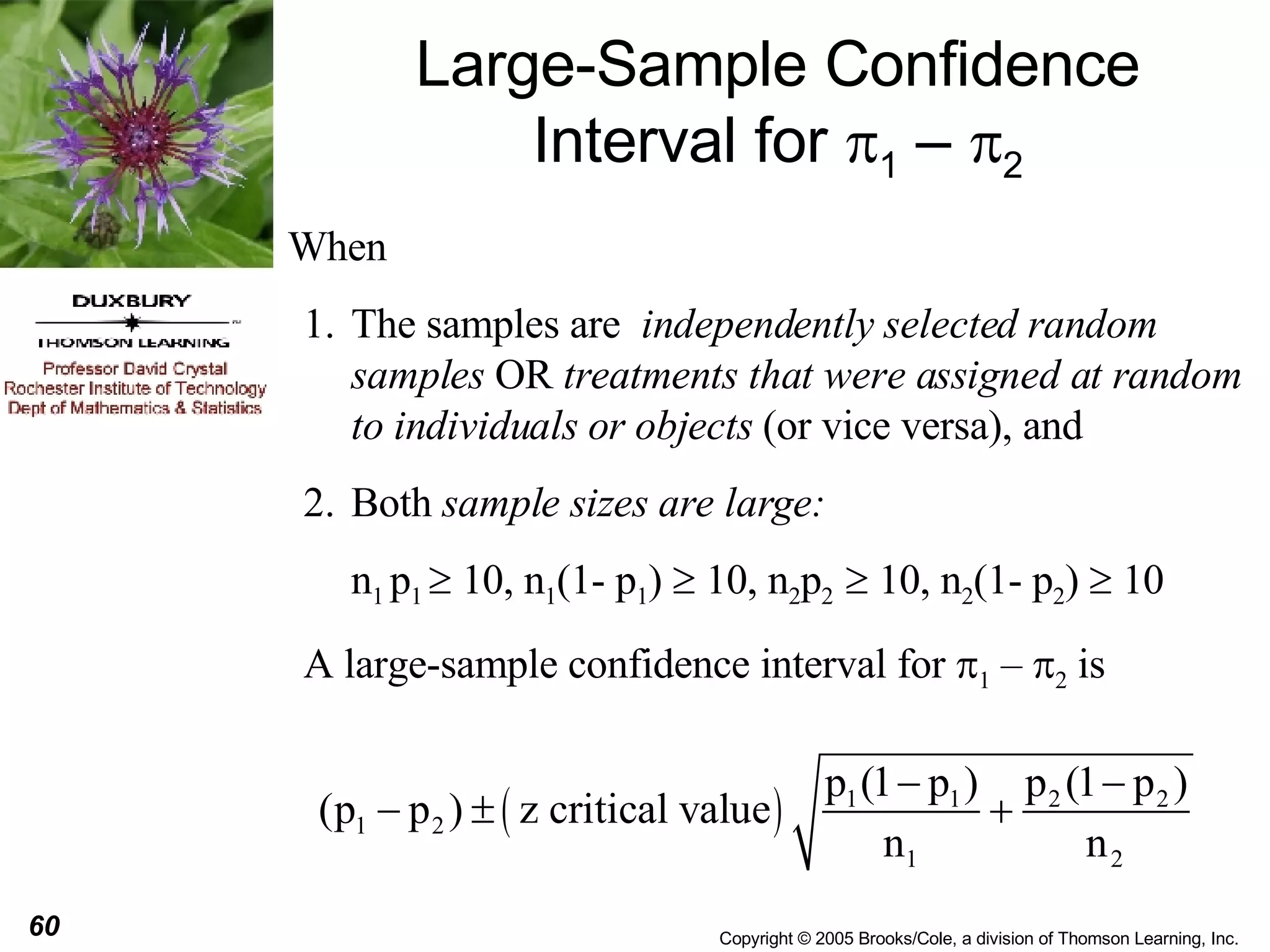 Large-Sample Confidence Interval for   1  –   2 When The samples are  independently selected random samples  OR  treatments that were assigned at random to individuals or objects  (or vice versa), and Both  sample sizes are large: n 1  p 1    10, n 1 (1- p 1 )    10, n 2 p 2    10, n 2 (1- p 2 )    10 A large-sample confidence interval for   1  –   2  is  