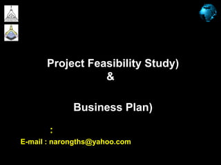 Project appraisal & analysis (1703421)  by Narongsak THS. 1 การศึกษาความเป็นไปได้ของโครงการธุรกิจ(Project Feasibility Study)&แผนธุรกิจ(Business Plan) ผู้สอน : นายณรงค์ศักดิ์ ธงอาษา E-mail : narongths@yahoo.com 