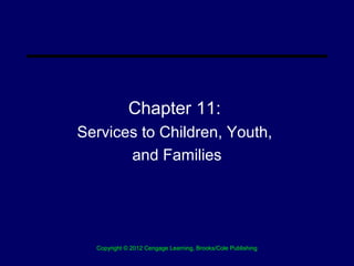 Chapter 11:
Services to Children, Youth,
       and Families




  Copyright © 2012 Cengage Learning, Brooks/Cole Publishing
 