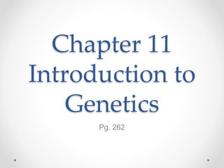 Chapter 11
Introduction to
Genetics
Pg. 262
 