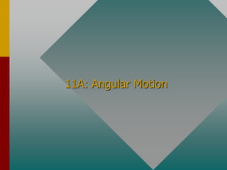 11A: Angular Motion
 