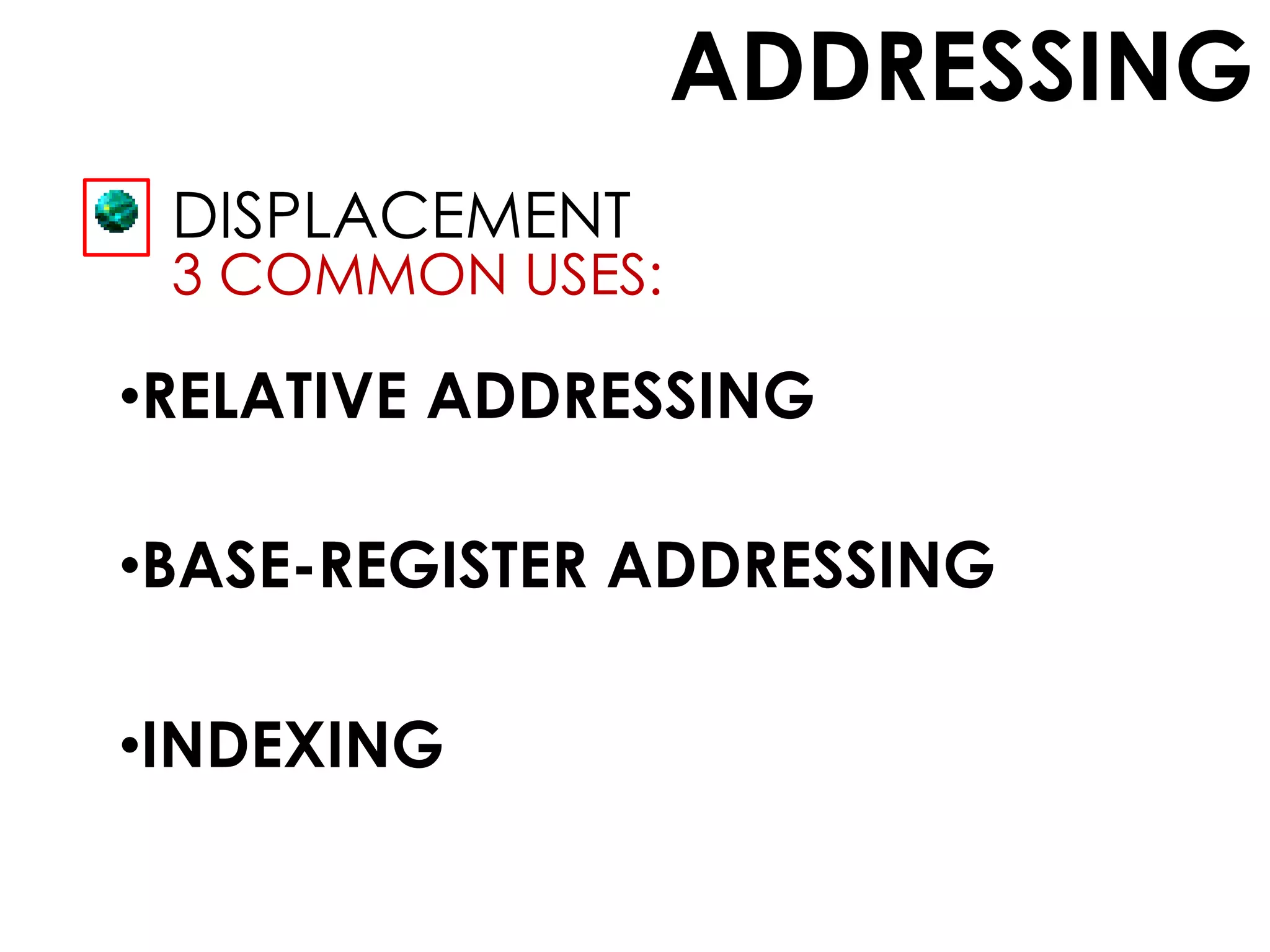 ADDRESSING
DISPLACEMENT
3 COMMON USES:
•RELATIVE ADDRESSING
•BASE-REGISTER ADDRESSING
•INDEXING
 