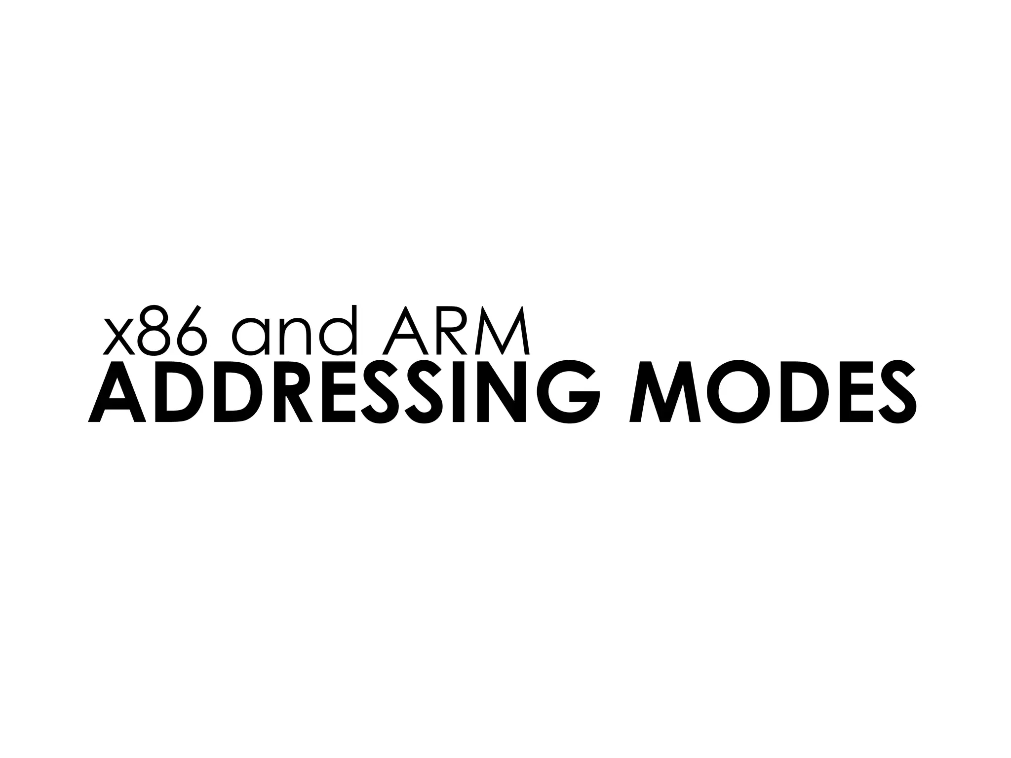 ADDRESSING MODES
x86 and ARM
 