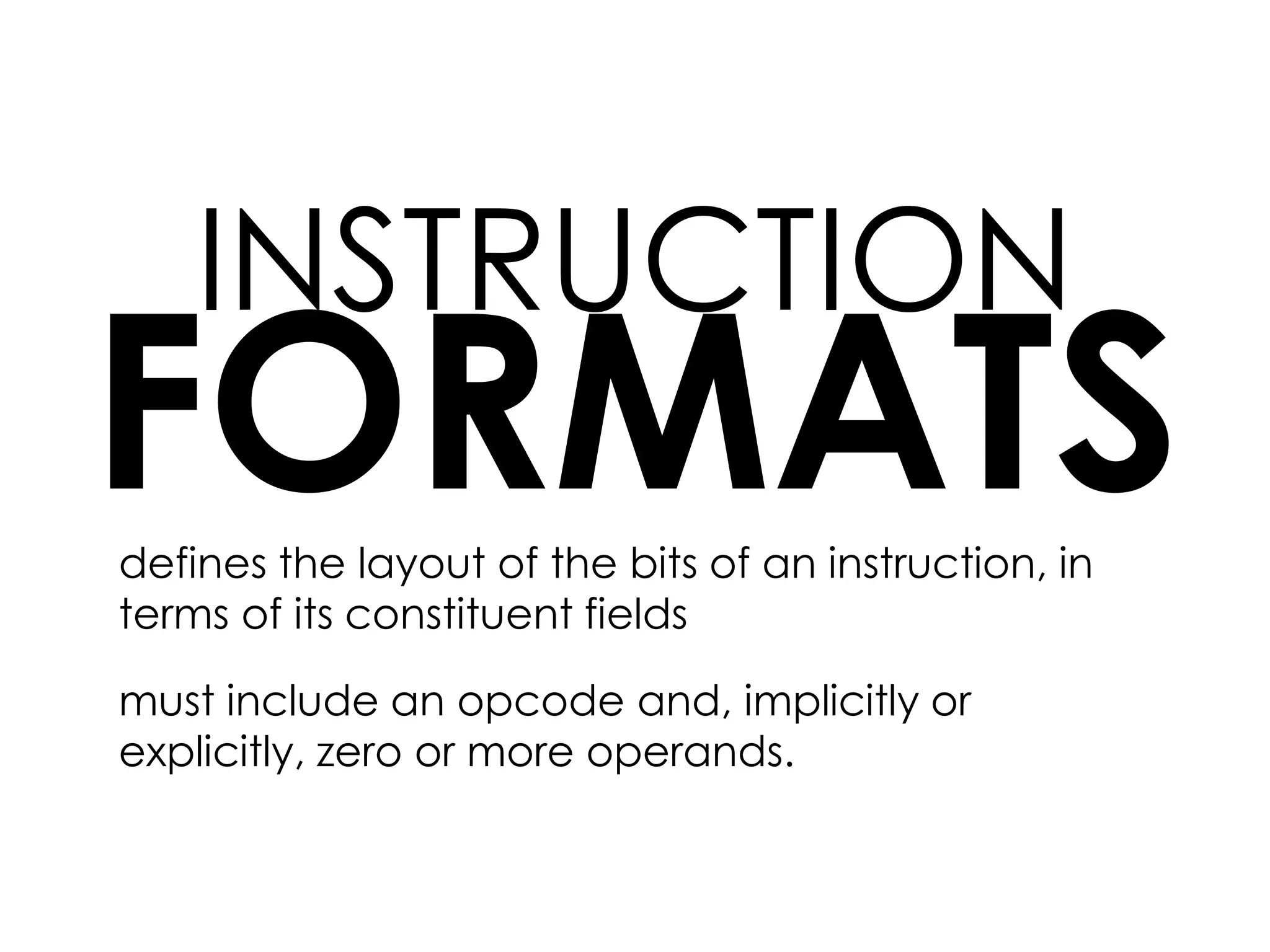 INSTRUCTION
FORMATSdefines the layout of the bits of an instruction, in
terms of its constituent fields
must include an opcode and, implicitly or
explicitly, zero or more operands.
 