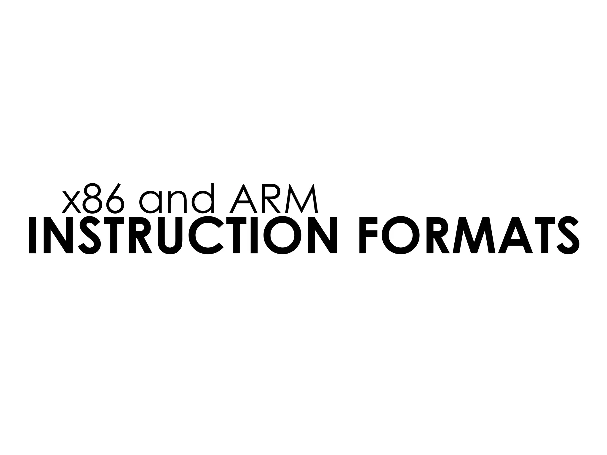 INSTRUCTION FORMATS
x86 and ARM
 