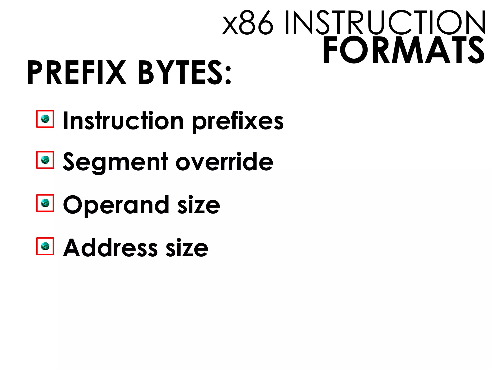 FORMATS
x86 INSTRUCTION
PREFIX BYTES:
Instruction prefixes
Segment override
Operand size
Address size
 