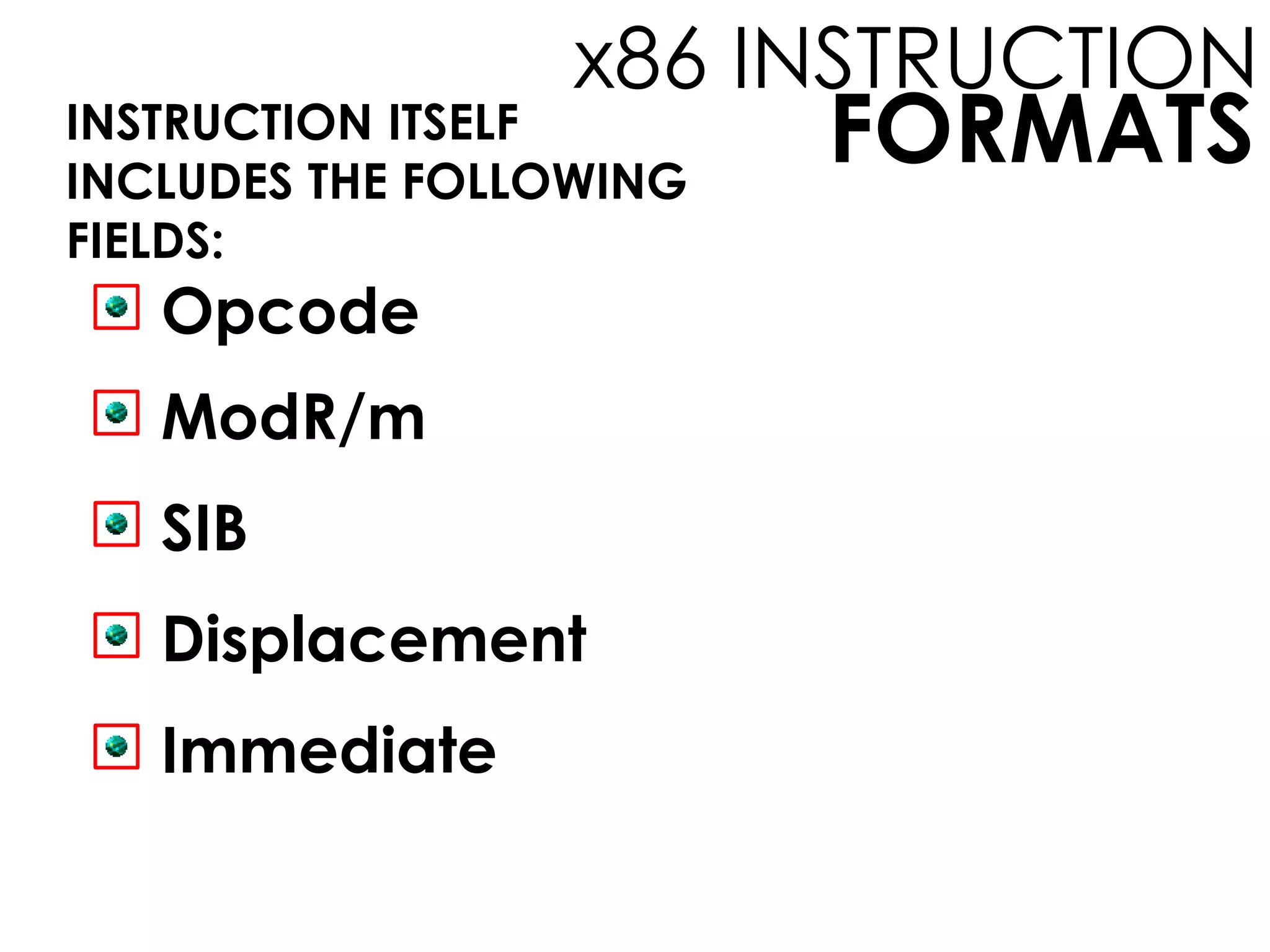FORMATS
x86 INSTRUCTION
INSTRUCTION ITSELF
INCLUDES THE FOLLOWING
FIELDS:
Opcode
ModR/m
SIB
Displacement
Immediate
 