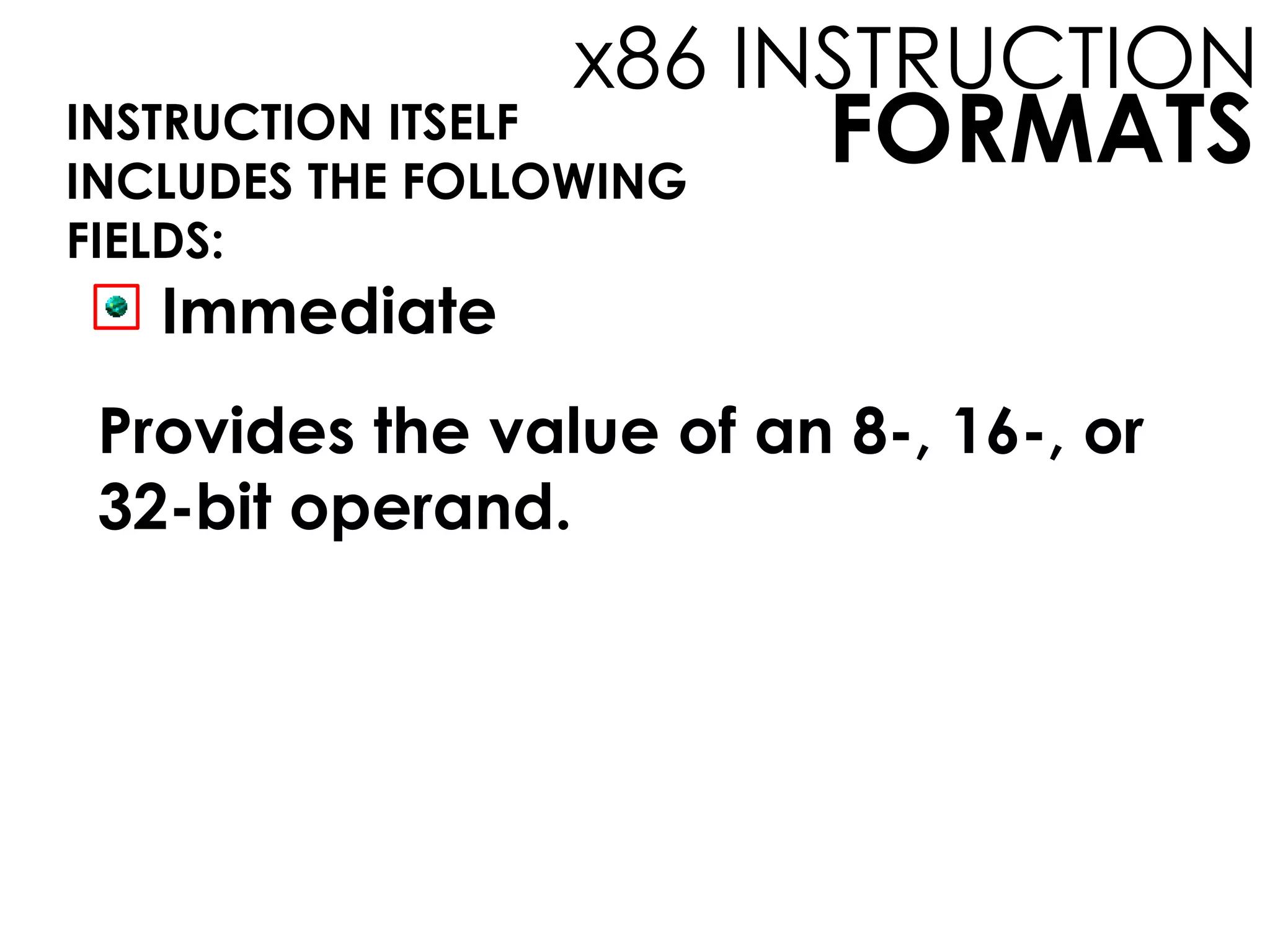 FORMATS
x86 INSTRUCTION
INSTRUCTION ITSELF
INCLUDES THE FOLLOWING
FIELDS:
Immediate
Provides the value of an 8-, 16-, or
32-bit operand.
 
