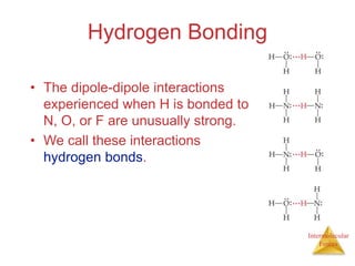 Intermolecular
Forces
Hydrogen Bonding
• The dipole-dipole interactions
experienced when H is bonded to
N, O, or F are unu...