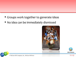    Groups work together to generate ideas
   No idea can be immediately dismissed




                                                        IDEO Website

     © McGraw-Hill Companies, Inc., McGraw-Hill/Irwin       11-12
 