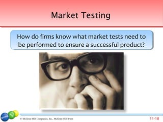 Market Testing

How do firms know what market tests need to
How do firms know what market tests need to
be performed to ensure a successful product?
 be performed to ensure a successful product?




 © McGraw-Hill Companies, Inc., McGraw-Hill/Irwin   11-18
 