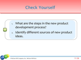 Check Yourself


   1.    What are the steps in the new product
         development process?
   2.    Identify different sources of new product
         ideas.




© McGraw-Hill Companies, Inc., McGraw-Hill/Irwin     11-36
 