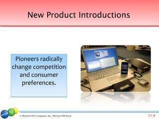 New Product Introductions




 Pioneers radically
change competition
   and consumer
    preferences.



  © McGraw-Hill Companies, Inc., McGraw-Hill/Irwin   11-4
 