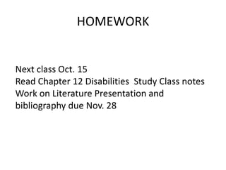 HOMEWORK
Next class Oct. 15
Read Chapter 12 Disabilities Study Class notes
Work on Literature Presentation and
bibliography due Nov. 28
 
