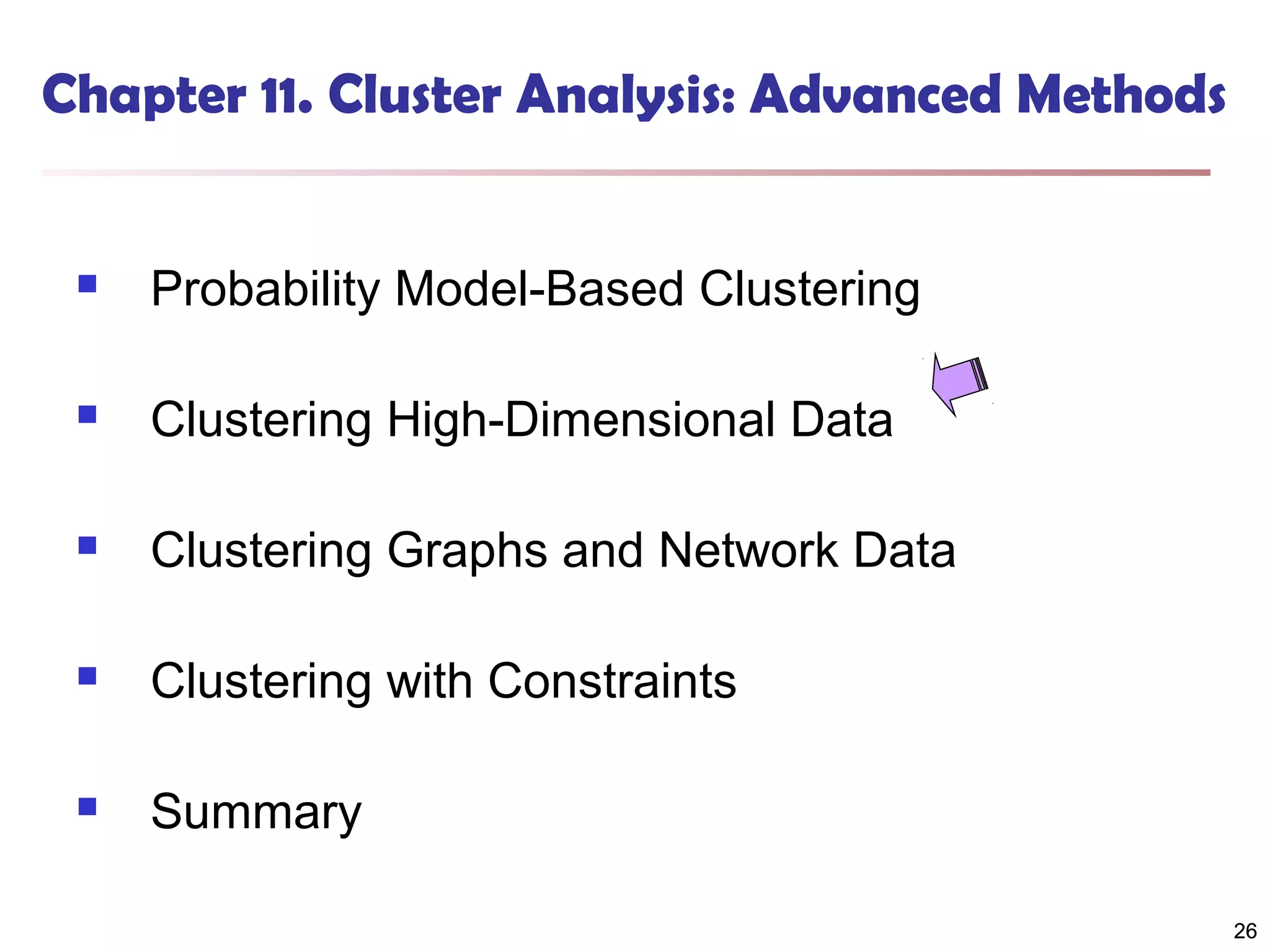 Chapter 11. Cluster Analysis: Advanced Methods



Probability Model-Based Clustering



Clustering High-Dimensional Data



Clustering Graphs and Network Data



Clustering with Constraints



Summary
26

 