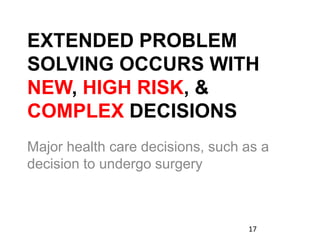 EXTENDED PROBLEM
SOLVING OCCURS WITH
NEW, HIGH RISK, &
COMPLEX DECISIONS
Major health care decisions, such as a
decision to undergo surgery
17
 