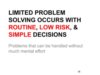 LIMITED PROBLEM
SOLVING OCCURS WITH
ROUTINE, LOW RISK, &
SIMPLE DECISIONS
Problems that can be handled without
much mental effort
18
 
