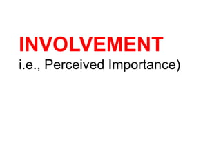 INVOLVEMENT
i.e., Perceived Importance)
 