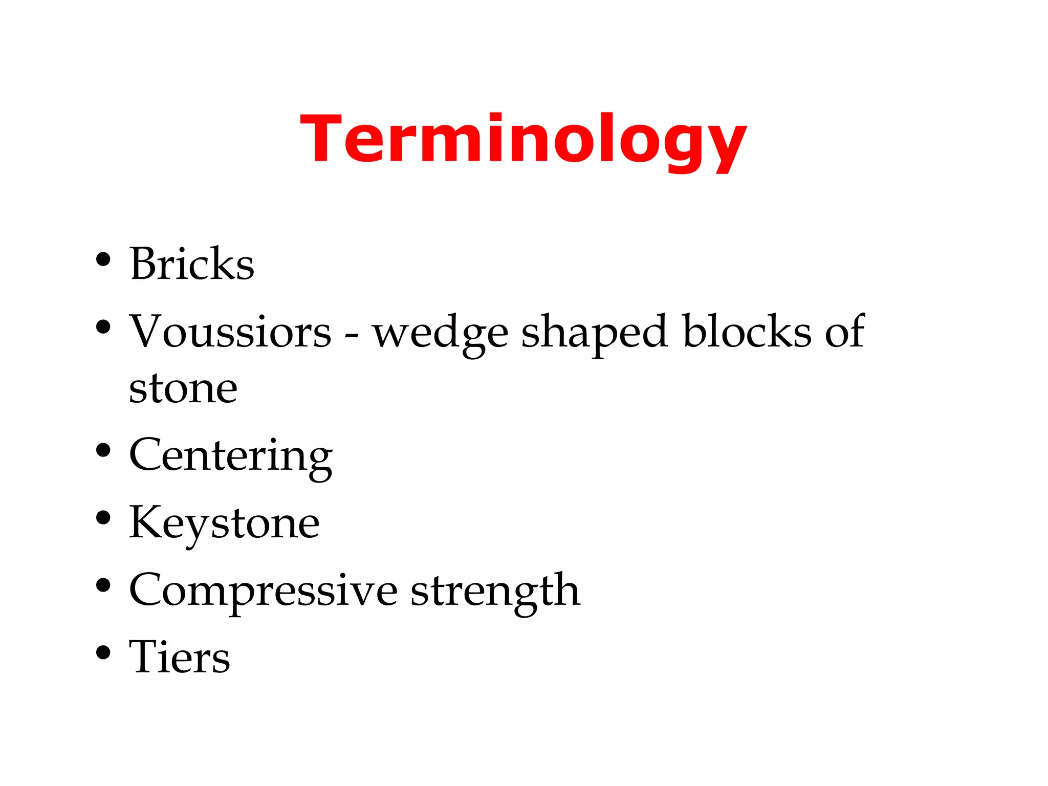 Terminology
• Bricks
• Voussiors - wedge shaped blocks of
  stone
• Centering
• Keystone
• Compressive strength
• Tiers
 