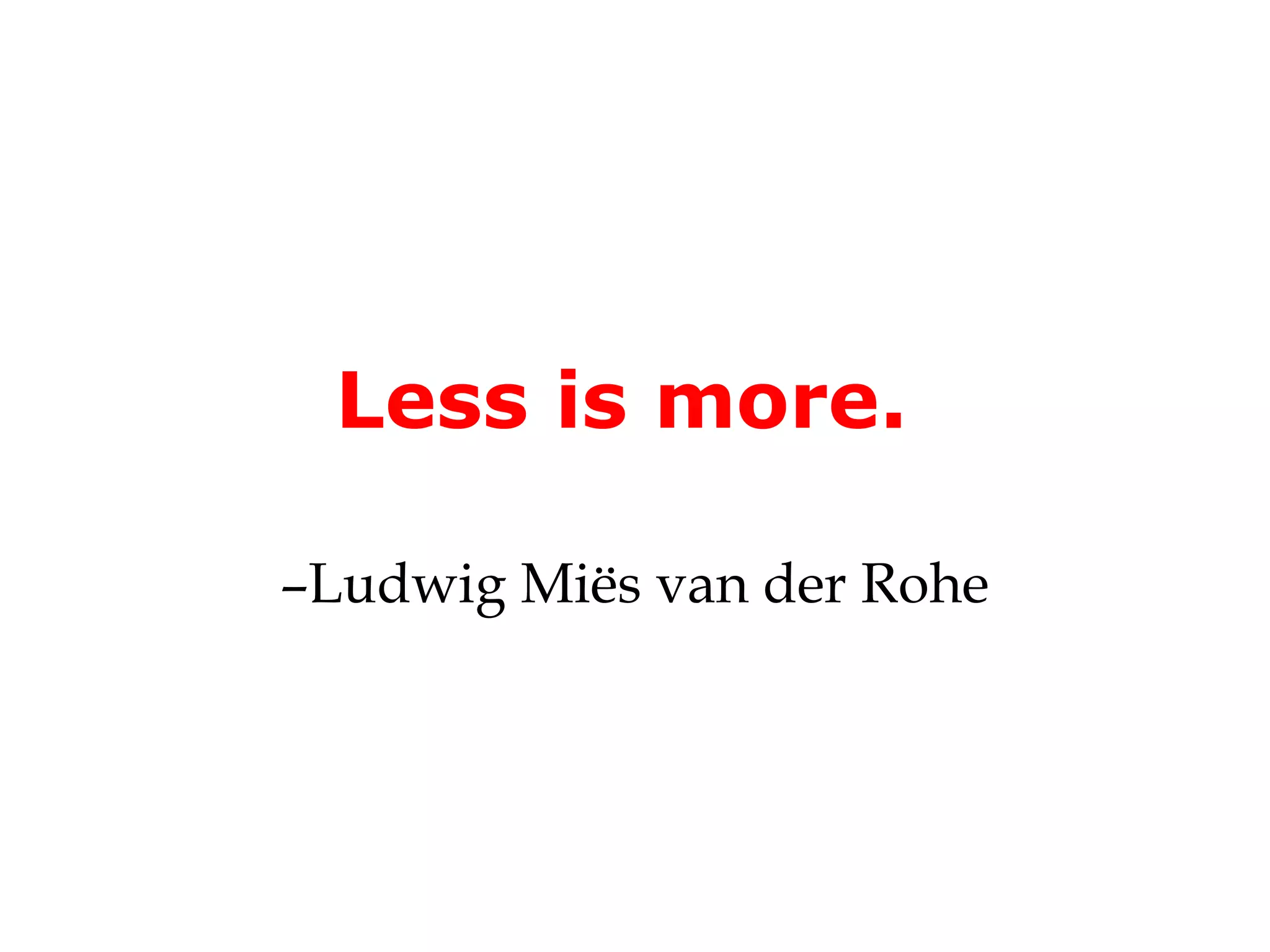 Less is more.

–Ludwig Miës van der Rohe
 
