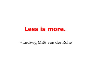Less is more.

–Ludwig Miës van der Rohe
 