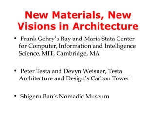 New Materials, New
 Visions in Architecture
• Frank Gehry’s Ray and Maria Stata Center
  for Computer, Information and Intelligence
  Science, MIT, Cambridge, MA

• Peter Testa and Devyn Weisner, Testa
  Architecture and Design’s Carbon Tower

• Shigeru Ban’s Nomadic Museum
 