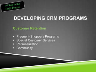 DEVELOPING CRM PROGRAMS
Customer Retention
 Frequent-Shoppers Programs
 Special Customer Services
 Personalization
 Community
 