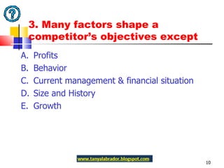 3. Many factors shape a competitor’s objectives except  A.  Profits  B.  Behavior C.  Current management & financial situation D.  Size and History E.  Growth 