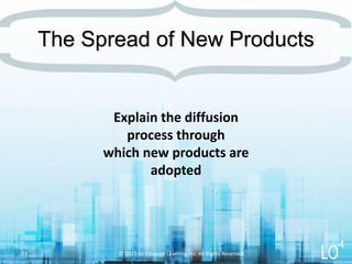 Explain the diffusion
process through
which new products are
adopted
© 2013 by Cengage Learning Inc. All Rights Reserved.23
The Spread of New Products
4
 