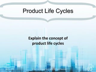 Explain the concept of
product life cycles
Product Life Cycles
© 2013 by Cengage Learning Inc. All Rights Reserved.28
5
 