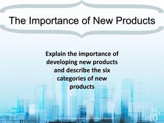 Explain the importance of
developing new products
and describe the six
categories of new
products
The Importance of New Products
© 2013 by Cengage Learning Inc. All Rights Reserved.3
1
 
