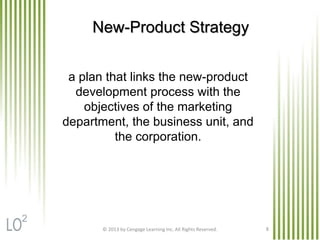 a plan that links the new-product
development process with the
objectives of the marketing
department, the business unit, and
the corporation.
© 2013 by Cengage Learning Inc. All Rights Reserved. 8
New-Product Strategy
2
 