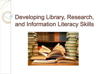 Developing Library, Research,
and Information Literacy Skills
 
