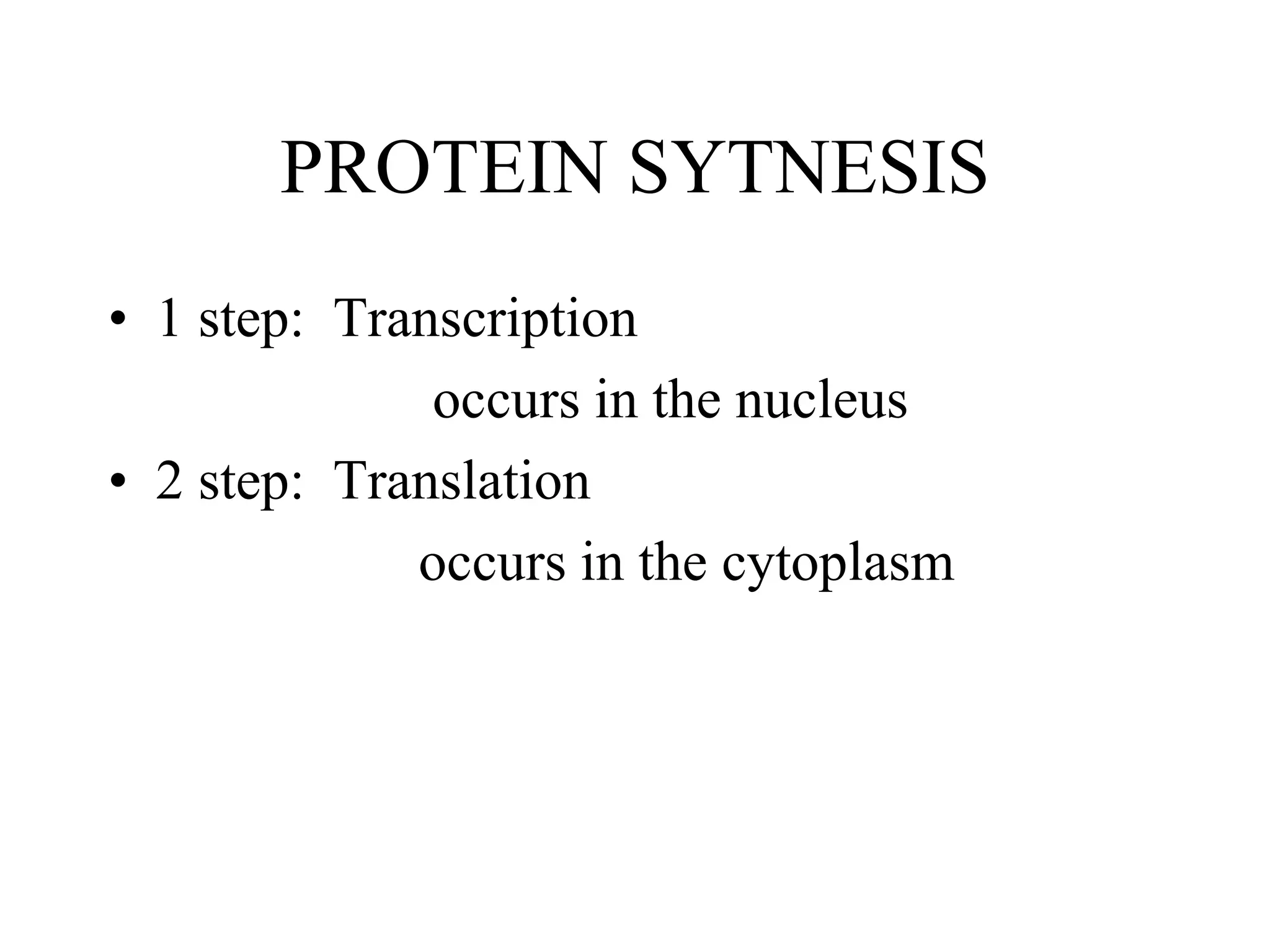 PROTEIN SYTNESIS
• 1 step: Transcription
occurs in the nucleus
• 2 step: Translation
occurs in the cytoplasm
 