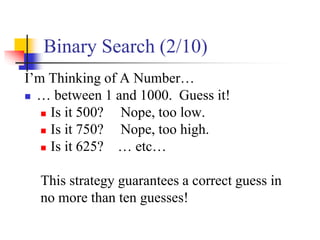 Binary Search (2/10)
I’m Thinking of A Number…
 … between 1 and 1000. Guess it!
 Is it 500? Nope, too low.
 Is it 750? Nope, too high.
 Is it 625? … etc…
This strategy guarantees a correct guess in
no more than ten guesses!
 
